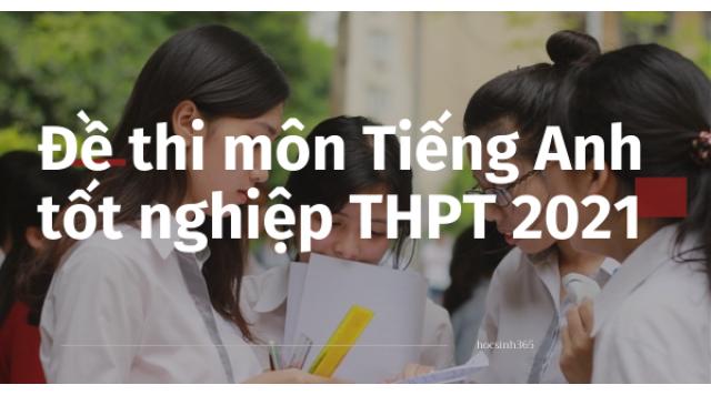 Đề thi môn Tiếng Anh tốt nghiệp THPT 2021 chính thức: Easy, nhiều thí sinh tự tin được 10